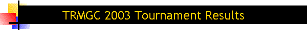 TRMGC 2003 Tournament Results