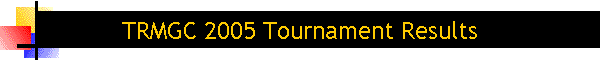 TRMGC 2005 Tournament Results